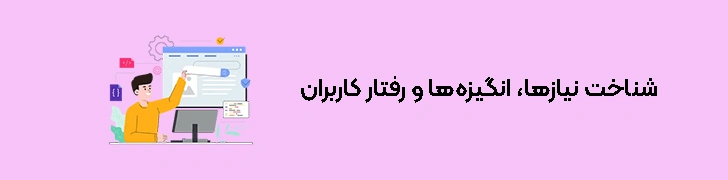 مراحل طراحی تجربه کاربری (ux) - گام اول شناخت نیازها، انگیزه‌ها و رفتار کاربران