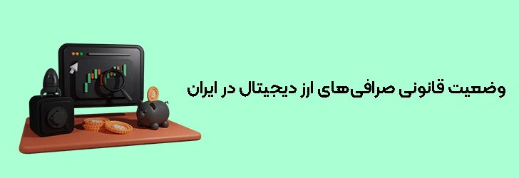بررسی کامل وضعیت قانونی صرافی‌های ارز دیجیتال در ایران